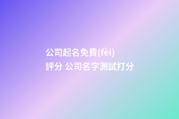 公司起名免費(fèi)評分 公司名字測試打分